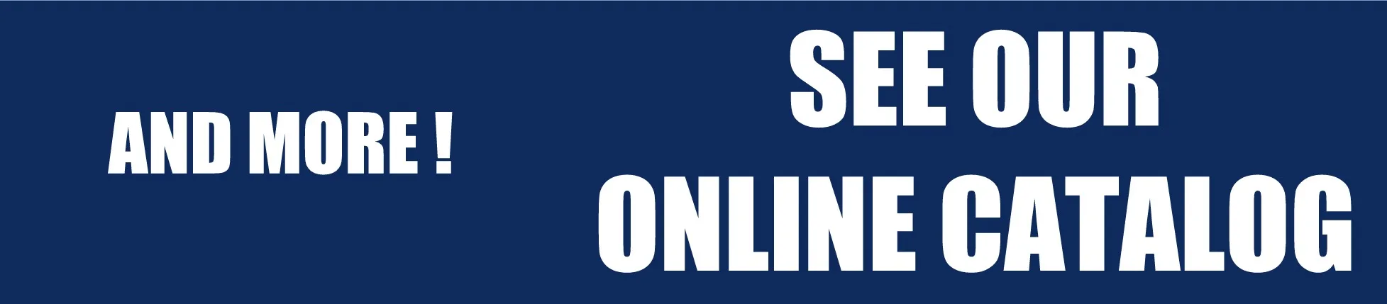 SEE OUR ONLINE CATALOG - CALL IF YOU DON'T SEE IT